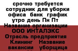 срочно требуется сотрудник для уборки офиса (банк) график:утро,день Пн-Пт › Название организации ­ ООО ИНТАЛЭКС › Отрасль предприятия ­ Клининг › Название вакансии ­ уборщица офиса › Место работы ­ г.Краснодар,ул.Тургенева,135 › Минимальный оклад ­ 10 000 › Максимальный оклад ­ 20 000 › Возраст от ­ 18 › Возраст до ­ 65 - Краснодарский край, Краснодар г. Работа » Вакансии   . Краснодарский край,Краснодар г.